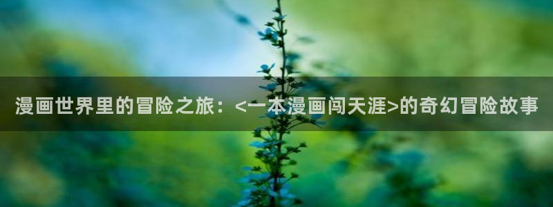 韩漫漫画官网入口：漫画世界里的冒险之旅：<一本漫画闯天涯>的奇幻冒险故事