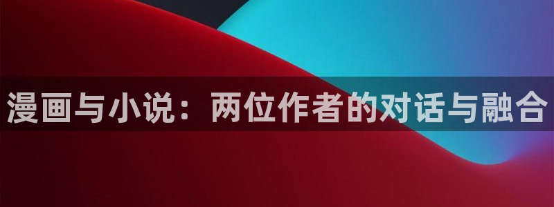 久久韩漫漫画：漫画与小说：两位作者的对话与融合